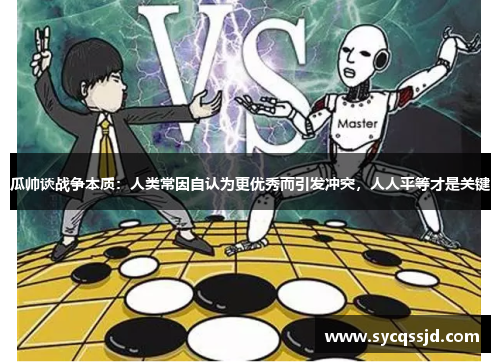 瓜帅谈战争本质：人类常因自认为更优秀而引发冲突，人人平等才是关键
