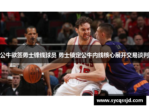 公牛欲签勇士锋线球员 勇士锁定公牛内线核心展开交易谈判