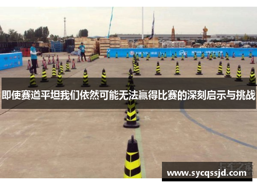 即使赛道平坦我们依然可能无法赢得比赛的深刻启示与挑战