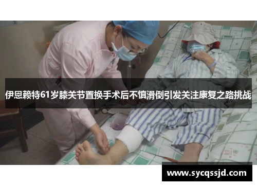 伊恩赖特61岁膝关节置换手术后不慎滑倒引发关注康复之路挑战