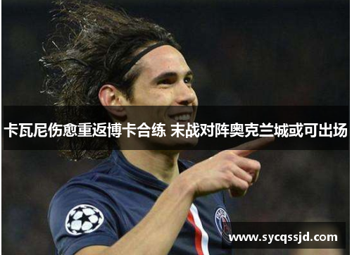 卡瓦尼伤愈重返博卡合练 末战对阵奥克兰城或可出场