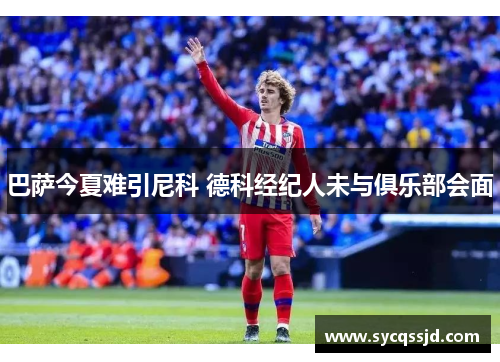 巴萨今夏难引尼科 德科经纪人未与俱乐部会面