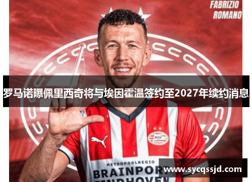 罗马诺曝佩里西奇将与埃因霍温签约至2027年续约消息
