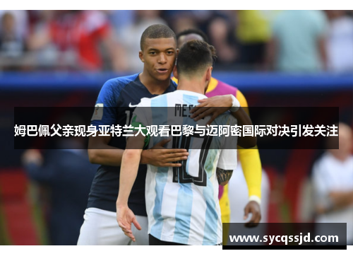 姆巴佩父亲现身亚特兰大观看巴黎与迈阿密国际对决引发关注
