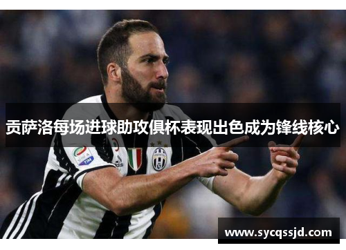 贡萨洛每场进球助攻俱杯表现出色成为锋线核心