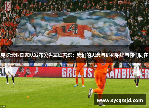 克罗地亚国家队发布公告哀悼若塔：我们的思念与祈祷始终与你们同在