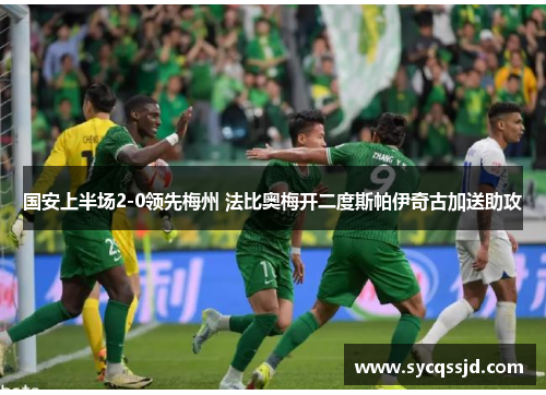 国安上半场2-0领先梅州 法比奥梅开二度斯帕伊奇古加送助攻